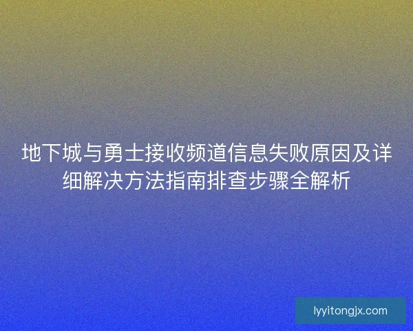 地下城与勇士接收频道信息失败原因及详细解决方法指南排查步骤全解析