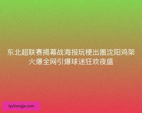 东北超联赛揭幕战海报玩梗出圈沈阳鸡架火爆全网引爆球迷狂欢夜盛