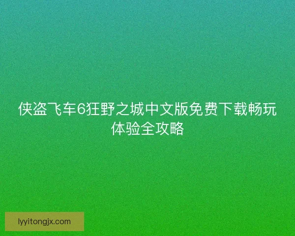 侠盗飞车6狂野之城中文版免费下载畅玩体验全攻略